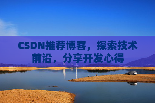 CSDN推荐博客，探索技术前沿，分享开发心得